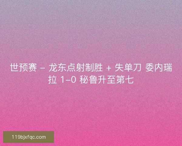 世预赛 - 龙东点射制胜 + 失单刀 委内瑞拉 1-0 秘鲁升至第七
