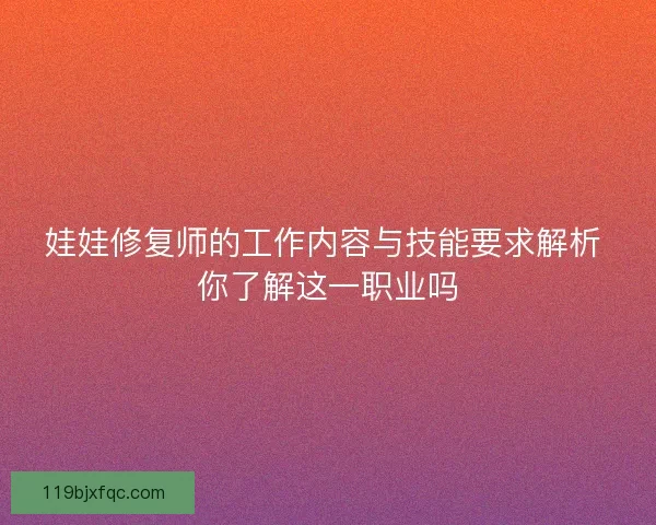 娃娃修复师的工作内容与技能要求解析 你了解这一职业吗
