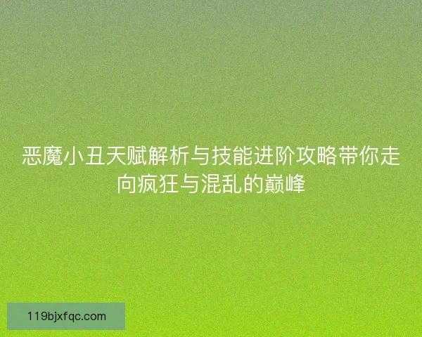 恶魔小丑天赋解析与技能进阶攻略带你走向疯狂与混乱的巅峰