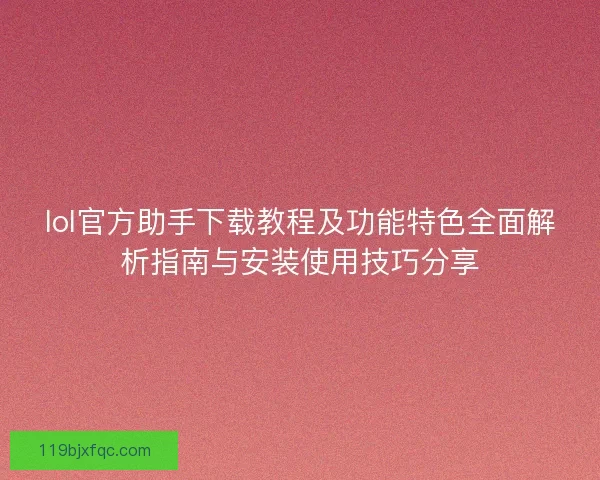 lol官方助手下载教程及功能特色全面解析指南与安装使用技巧分享