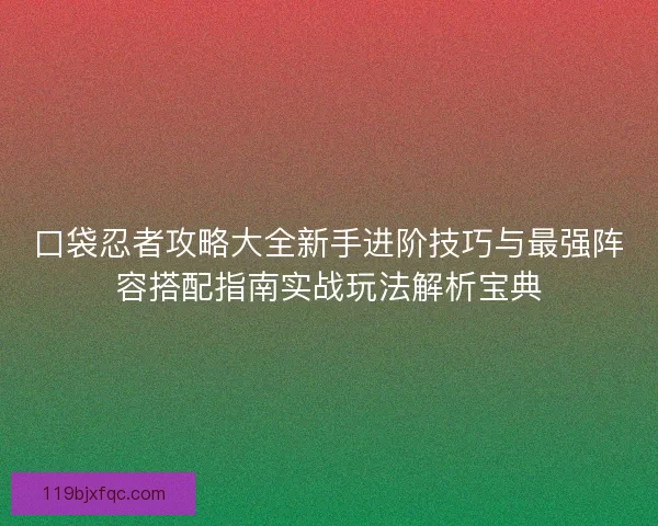 口袋忍者攻略大全新手进阶技巧与最强阵容搭配指南实战玩法解析宝典