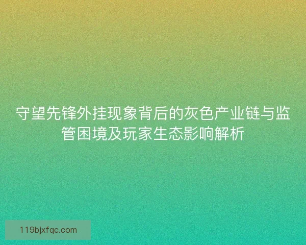 守望先锋外挂现象背后的灰色产业链与监管困境及玩家生态影响解析