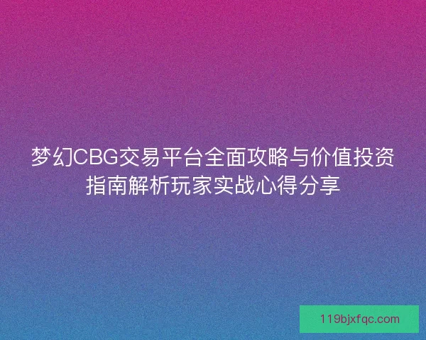 梦幻CBG交易平台全面攻略与价值投资指南解析玩家实战心得分享