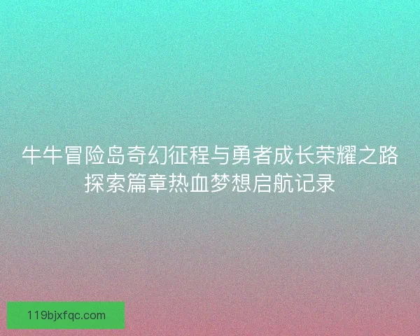 牛牛冒险岛奇幻征程与勇者成长荣耀之路探索篇章热血梦想启航记录