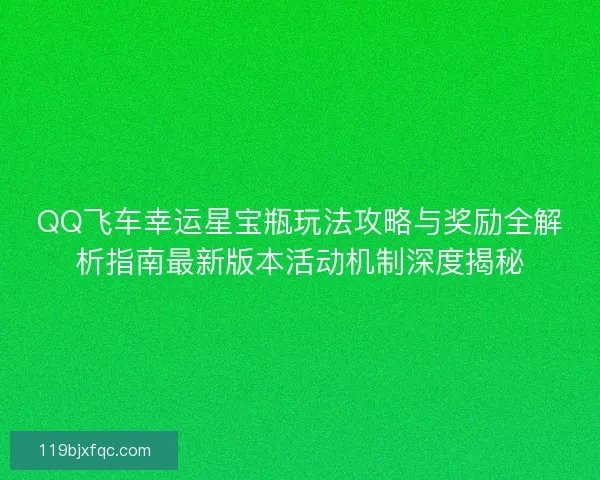 QQ飞车幸运星宝瓶玩法攻略与奖励全解析指南最新版本活动机制深度揭秘