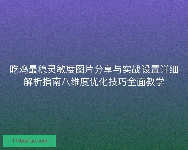 吃鸡最稳灵敏度图片分享与实战设置详细解析指南八维度优化技巧全面教学 吃鸡最稳灵敏度图片分享与实战设置详细解析指南八维度优化技巧全面教学
