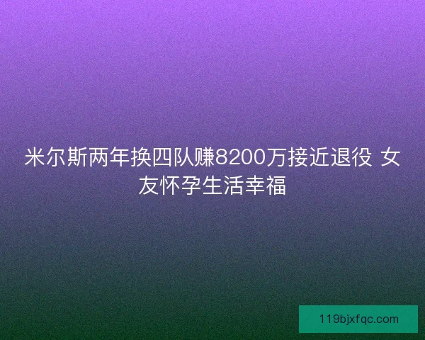 米尔斯两年换四队赚8200万接近退役 女友怀孕生活幸福