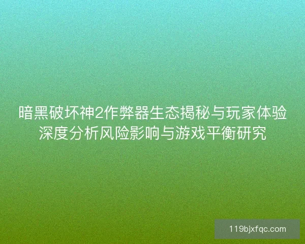 暗黑破坏神2作弊器生态揭秘与玩家体验深度分析风险影响与游戏平衡研究