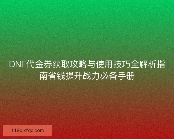 DNF代金券获取攻略与使用技巧全解析指南省钱提升战力必备手册