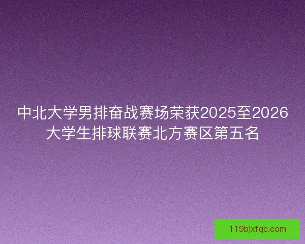 中北大学男排奋战赛场荣获2025至2026大学生排球联赛北方赛区第五名