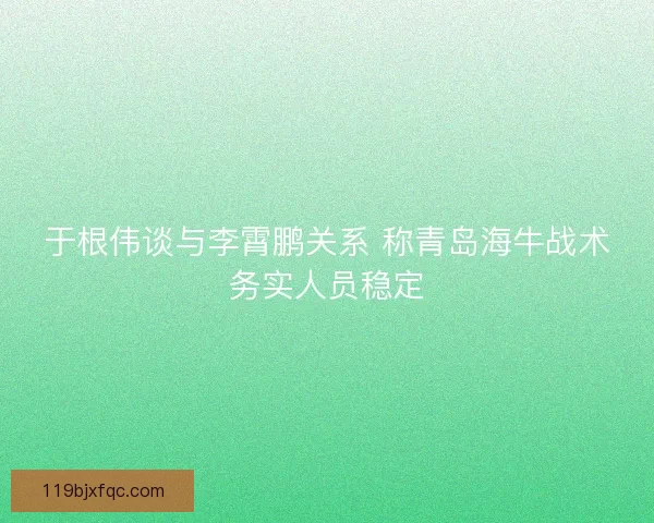 于根伟谈与李霄鹏关系 称青岛海牛战术务实人员稳定