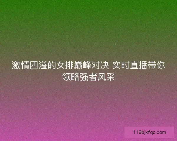 激情四溢的女排巅峰对决 实时直播带你领略强者风采
